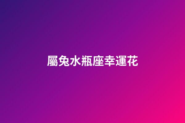 屬兔水瓶座幸運花