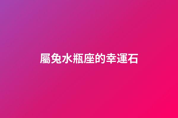 屬兔水瓶座的幸運石-第1張-星座運勢-玄機派