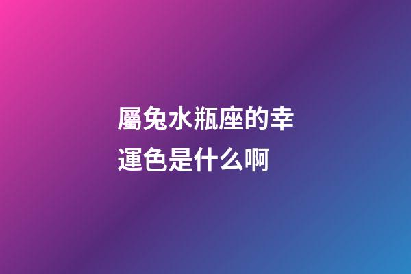 屬兔水瓶座的幸運色是什么啊-第1張-星座運勢-玄機派