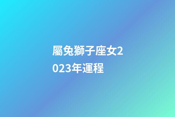 屬兔獅子座女2023年運程-第1張-星座運勢-玄機派