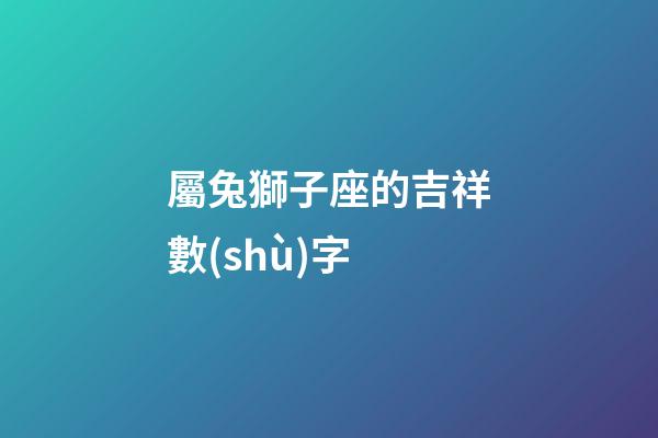 屬兔獅子座的吉祥數(shù)字
