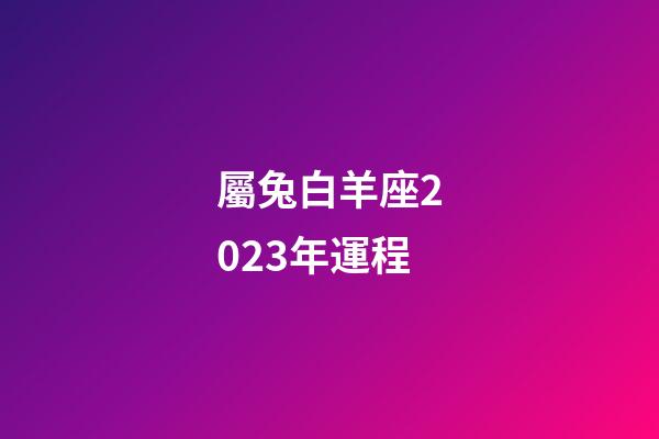 屬兔白羊座2023年運程-第1張-星座運勢-玄機派