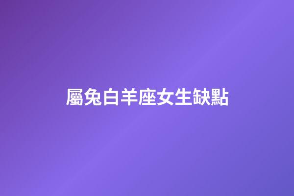 屬兔白羊座女生缺點-第1張-星座運勢-玄機派