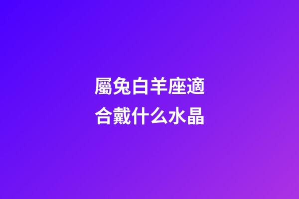 屬兔白羊座適合戴什么水晶