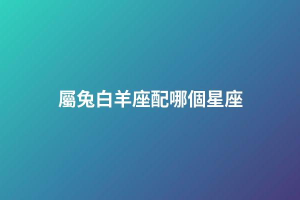 屬兔白羊座配哪個星座-第1張-星座運勢-玄機派