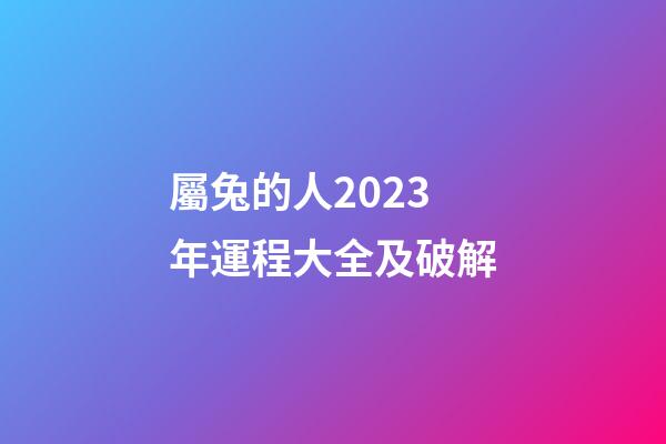 屬兔的人2023年運程大全及破解（2023年屬兔的人運勢）-第1張-星座運勢-玄機派