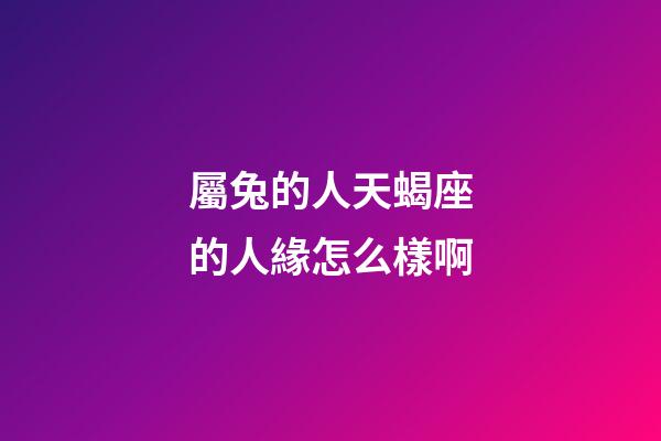 屬兔的人天蝎座的人緣怎么樣啊-第1張-星座運勢-玄機派