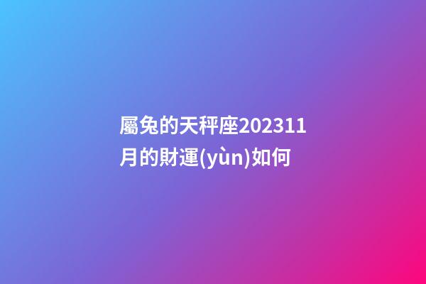 屬兔的天秤座202311月的財運(yùn)如何-第1張-星座運(yùn)勢-玄機(jī)派
