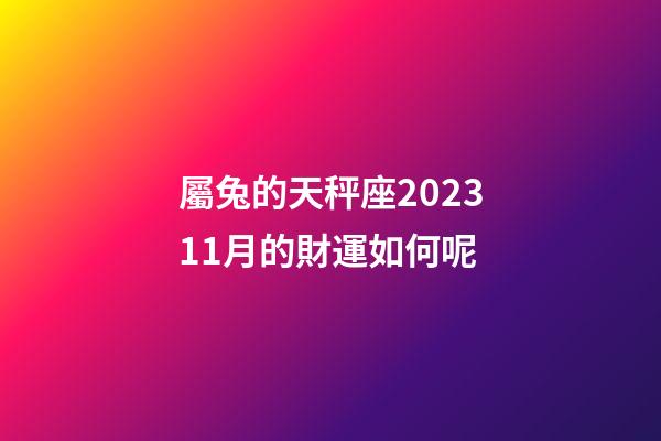 屬兔的天秤座202311月的財運如何呢-第1張-星座運勢-玄機派