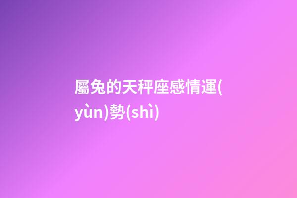 屬兔的天秤座感情運(yùn)勢(shì)-第1張-星座運(yùn)勢(shì)-玄機(jī)派