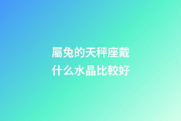 屬兔的天秤座戴什么水晶比較好-第1張-星座運勢-玄機派