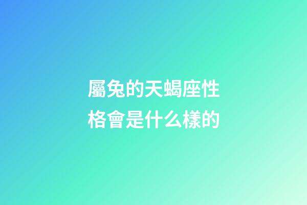 屬兔的天蝎座性格會是什么樣的-第1張-星座運勢-玄機派