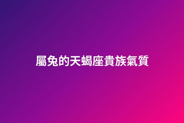 屬兔的天蝎座貴族氣質