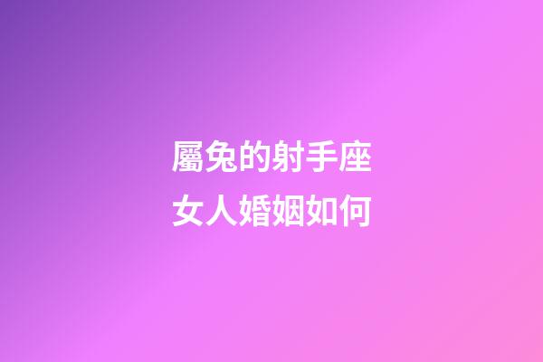屬兔的射手座女人婚姻如何-第1張-星座運勢-玄機派