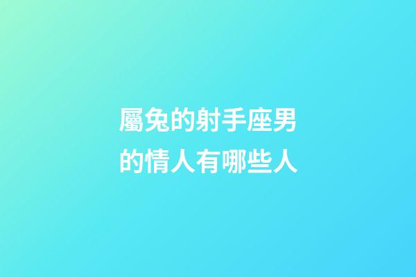 屬兔的射手座男的情人有哪些人-第1張-星座運勢-玄機派