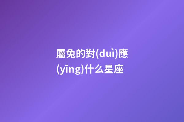 屬兔的對(duì)應(yīng)什么星座-第1張-星座運(yùn)勢(shì)-玄機(jī)派