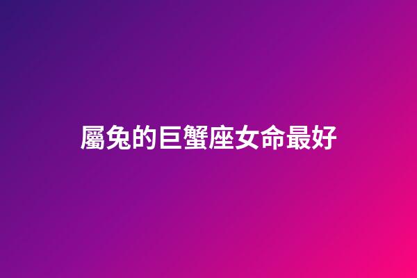 屬兔的巨蟹座女命最好-第1張-星座運(yùn)勢(shì)-玄機(jī)派