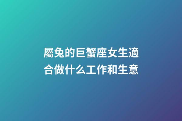 屬兔的巨蟹座女生適合做什么工作和生意-第1張-星座運勢-玄機派