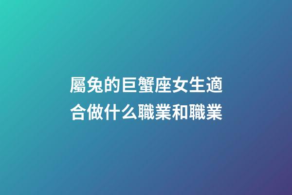 屬兔的巨蟹座女生適合做什么職業和職業-第1張-星座運勢-玄機派