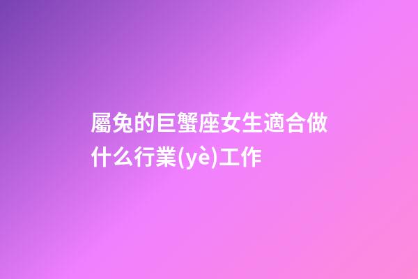 屬兔的巨蟹座女生適合做什么行業(yè)工作-第1張-星座運勢-玄機(jī)派