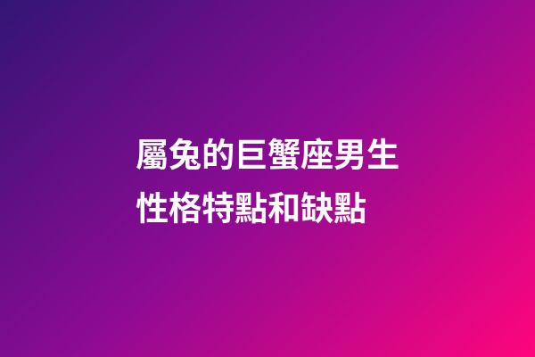 屬兔的巨蟹座男生性格特點和缺點-第1張-星座運勢-玄機(jī)派