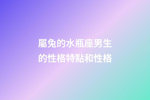 屬兔的水瓶座男生的性格特點和性格-第1張-星座運勢-玄機派