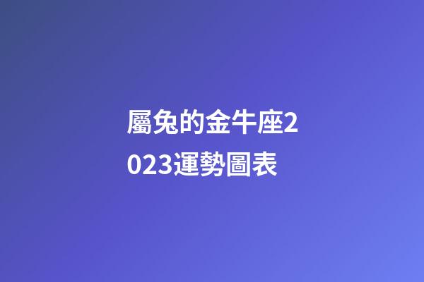 屬兔的金牛座2023運勢圖表