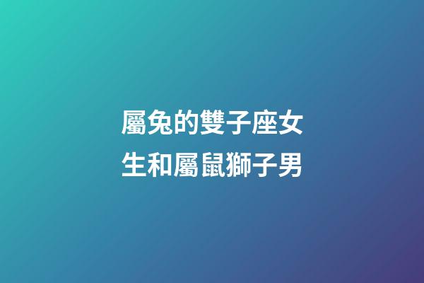 屬兔的雙子座女生和屬鼠獅子男-第1張-星座運(yùn)勢(shì)-玄機(jī)派