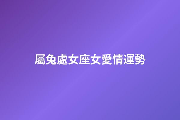 屬兔處女座女愛情運勢-第1張-星座運勢-玄機派