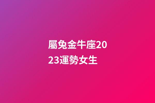 屬兔金牛座2023運勢女生-第1張-星座運勢-玄機派