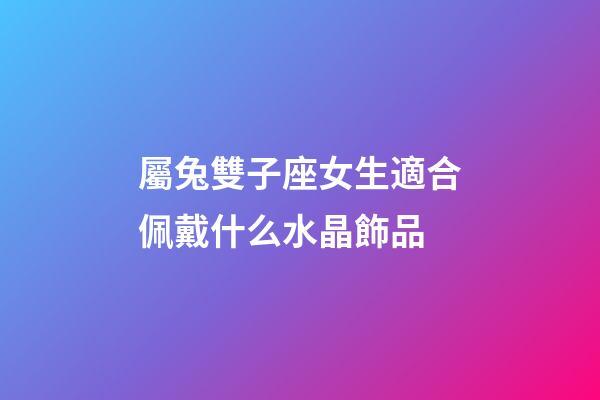 屬兔雙子座女生適合佩戴什么水晶飾品-第1張-星座運勢-玄機派