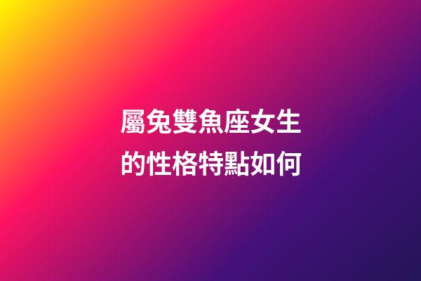 屬兔雙魚座女生的性格特點如何-第1張-星座運勢-玄機派