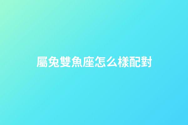 屬兔雙魚座怎么樣配對-第1張-星座運勢-玄機派