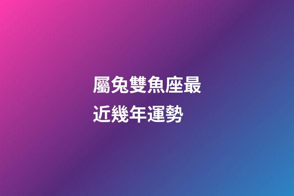 屬兔雙魚座最近幾年運勢-第1張-星座運勢-玄機派