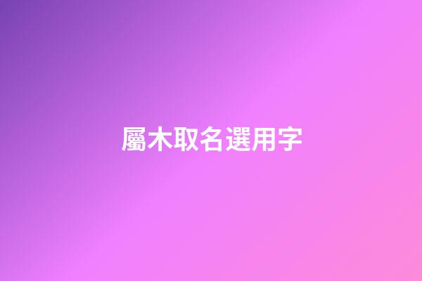 屬木取名選用字
