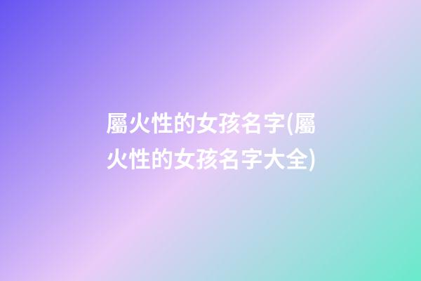 屬火性的女孩名字(屬火性的女孩名字大全)