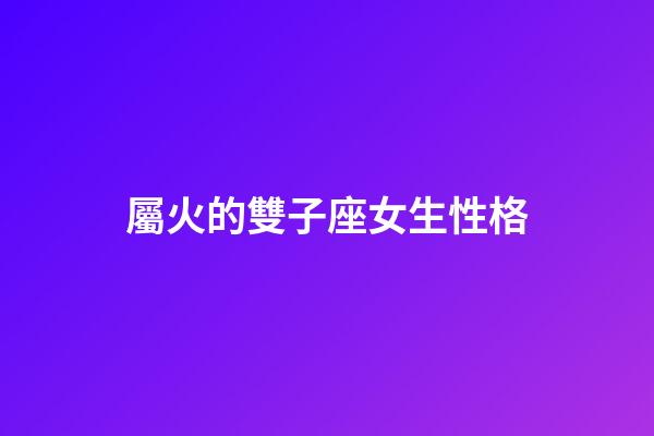 屬火的雙子座女生性格-第1張-星座運勢-玄機派