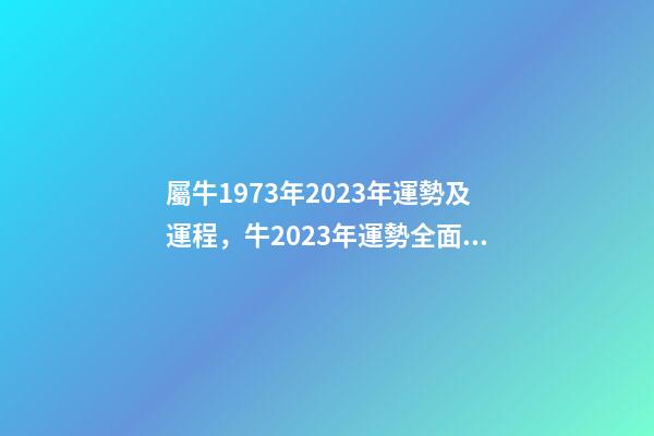 屬牛1973年2023年運勢及運程，牛2023年運勢全面提升事業和財富水平-第1張-觀點-玄機派
