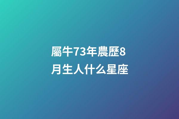 屬牛73年農歷8月生人什么星座