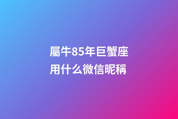 屬牛85年巨蟹座用什么微信昵稱-第1張-星座運勢-玄機派