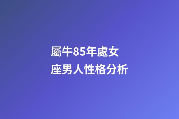屬牛85年處女座男人性格分析-第1張-星座運勢-玄機派