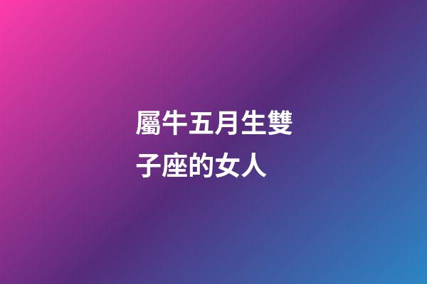 屬牛五月生雙子座的女人-第1張-星座運勢-玄機派