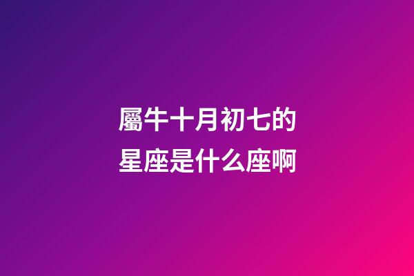 屬牛十月初七的星座是什么座啊-第1張-星座運(yùn)勢(shì)-玄機(jī)派