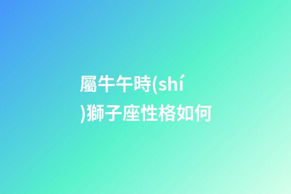 屬牛午時(shí)獅子座性格如何