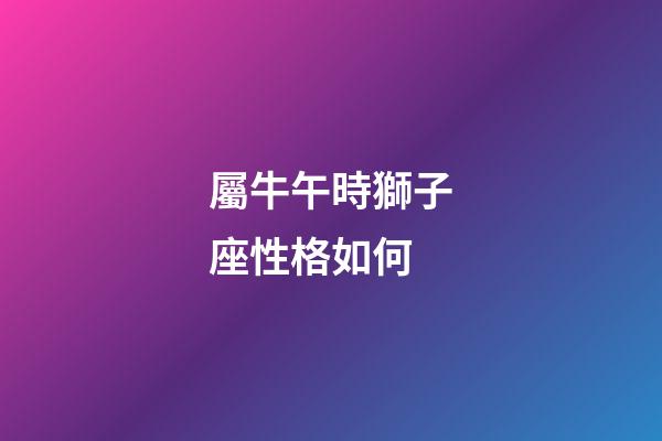 屬牛午時獅子座性格如何