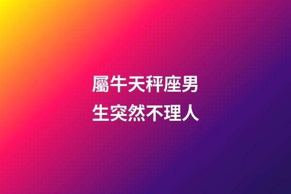 屬牛天秤座男生突然不理人-第1張-星座運勢-玄機派