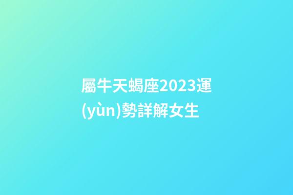 屬牛天蝎座2023運(yùn)勢詳解女生-第1張-星座運(yùn)勢-玄機(jī)派