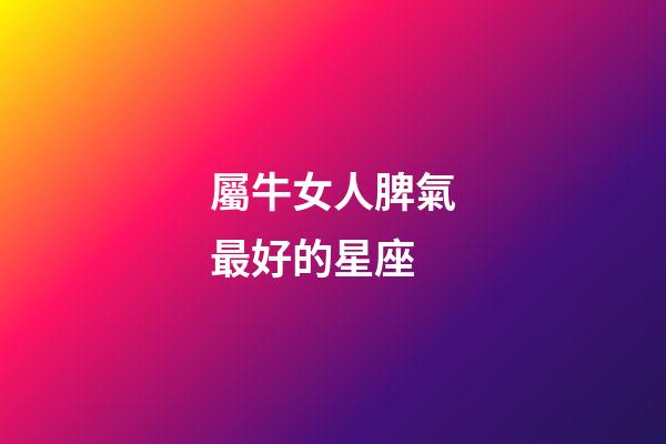 屬牛女人脾氣最好的星座-第1張-星座運勢-玄機派