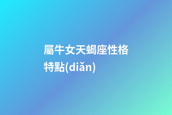 屬牛女天蝎座性格特點(diǎn)-第1張-星座運(yùn)勢(shì)-玄機(jī)派