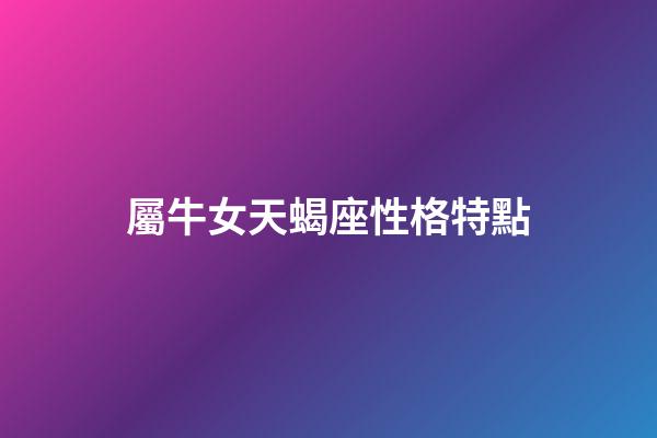 屬牛女天蝎座性格特點-第1張-星座運勢-玄機派
